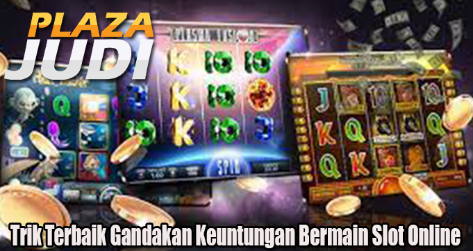 Trik Terbaik Gandakan Keuntungan Bermain Slot Online