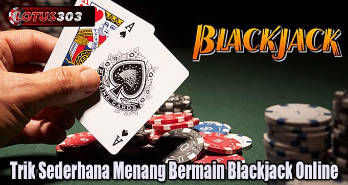 Trik Sederhana Menang Bermain Blackjack Online