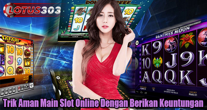 Trik Aman Main Slot Online Dengan Berikan Keuntungan