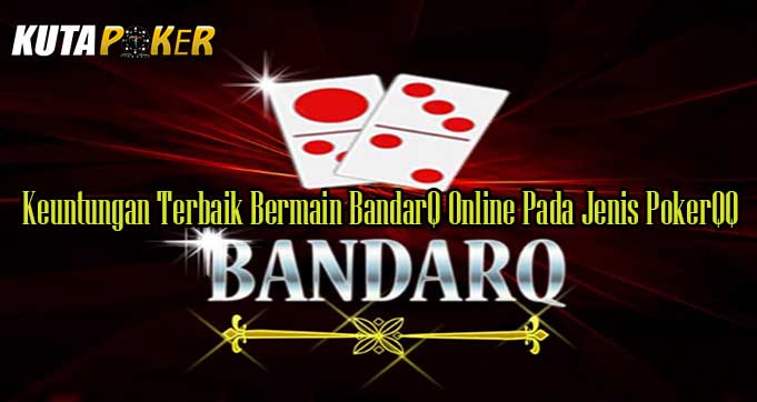 Keuntungan Terbaik Bermain BandarQ Online Pada Jenis PokerQQ