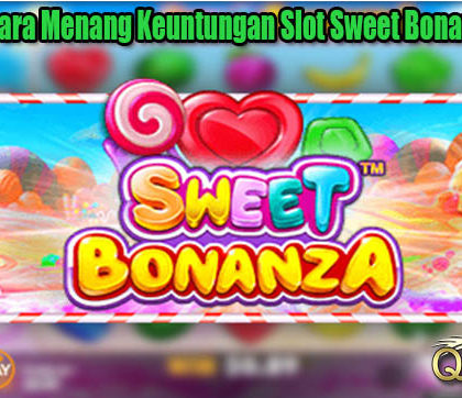 Panduan Cara Menang Keuntungan Slot Sweet Bonanza Online