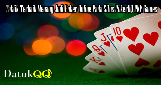 Taktik Terbaik Menang Judi Poker Online Pada Situs PokerQQ PKV Games
