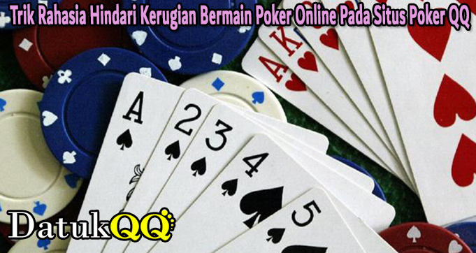 Trik Rahasia Hindari Kerugian Bermain Poker Online Pada Situs Poker QQ